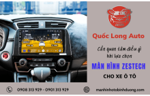 Cần quan tâm điều gì khi lựa chọn màn hình Zestech cho xe ô tô?